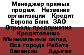 Менеджер прямых продаж › Название организации ­ Кредит Европа Банк, ЗАО › Отрасль предприятия ­ Кредитование › Минимальный оклад ­ 1 - Все города Работа » Вакансии   . Адыгея респ.,Адыгейск г.